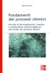 Fondamenti dei processi chimici. Principi di termodinamica, cinetica e reattoristica chimica applicati allo studio dei processi chimici